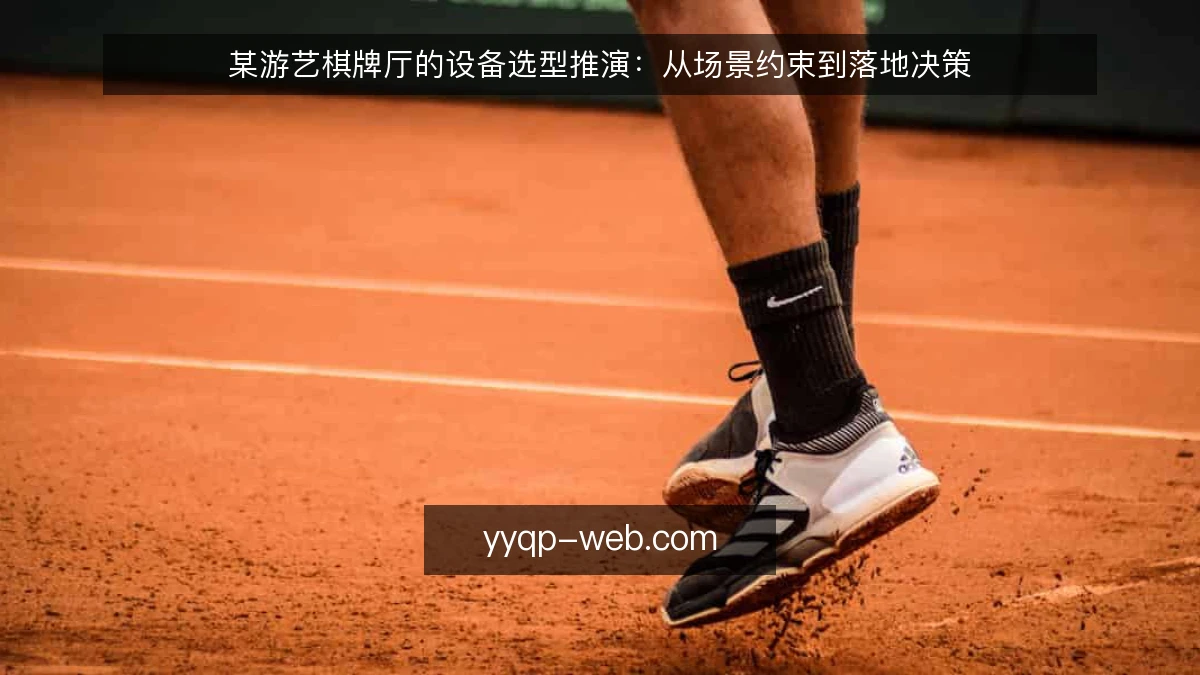 某游艺棋牌厅的设备选型推演:从场景约束到落地决策