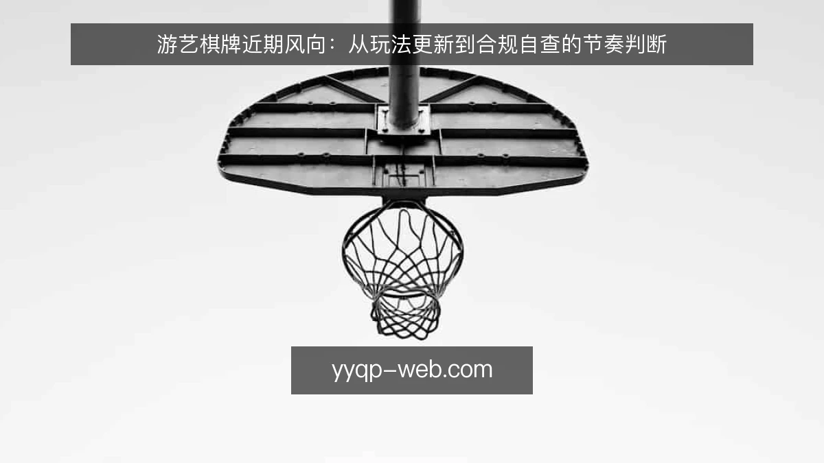 游艺棋牌近期风向:从玩法更新到合规自查的节奏判断