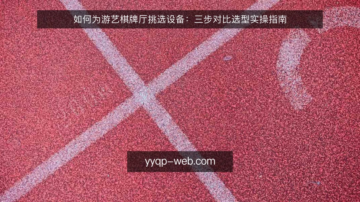 如何为游艺棋牌厅挑选设备:三步对比选型实操指南