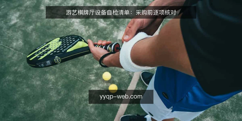 游艺棋牌厅设备自检清单:采购前逐项核对 — 需求定义:先明确场景与客流 配图